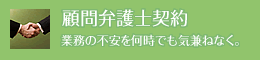 顧問弁護士契約 業務の不安を何時でも気兼ねなく。
