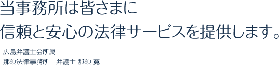 当時事務所は皆様に信頼と安心の法律サービスを提供します。広島弁護士会所属 那須法律事務所 弁護士 那須 寛